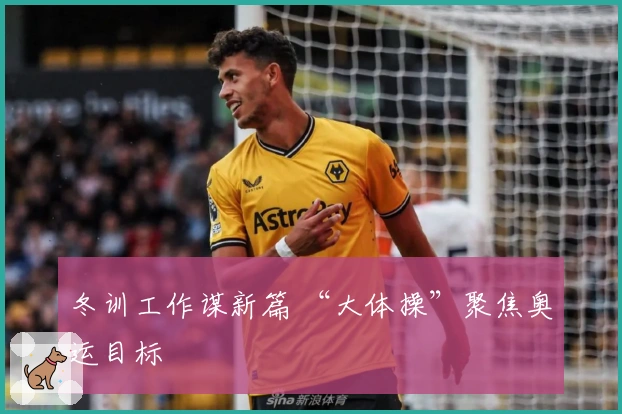冬训工作谋新篇 “大体操”聚焦奥运目标
