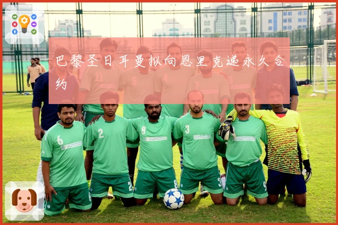 巴黎圣日耳曼拟向恩里克递永久合约