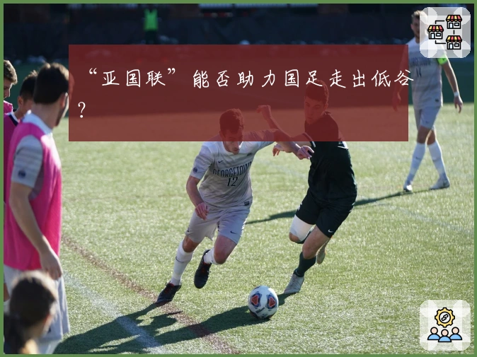 “亚国联”能否助力国足走出低谷？