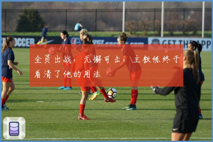 全员出战，无懈可击，主教练终于看清了他的用法