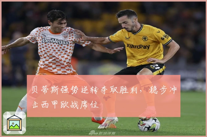 贝蒂斯强势逆转夺取胜利，稳步冲击西甲欧战席位