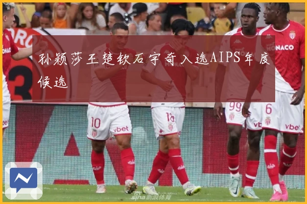 孙颖莎王楚钦石宇奇入选AIPS年度候选