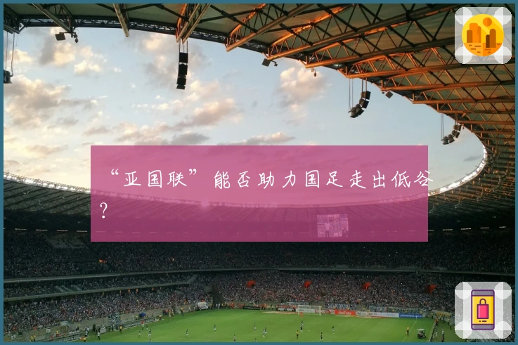 “亚国联”能否助力国足走出低谷？