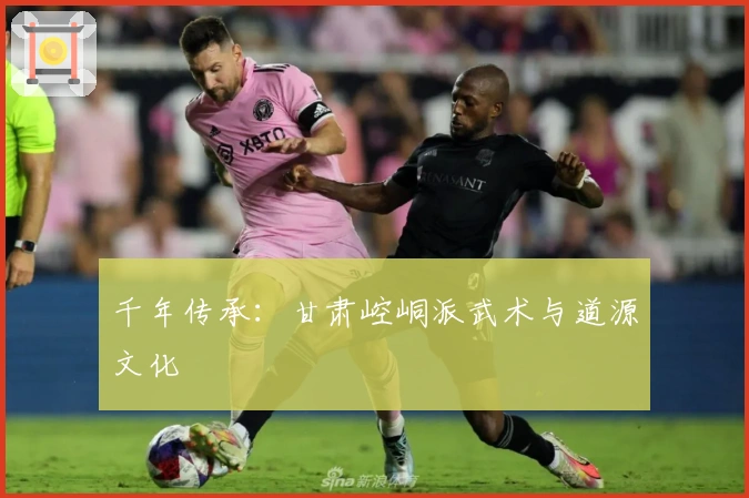 千年传承：甘肃崆峒派武术与道源文化