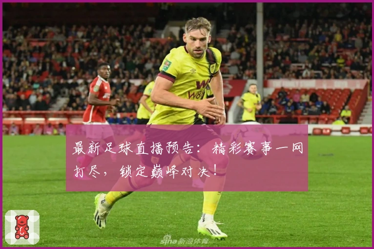 最新足球直播预告：精彩赛事一网打尽，锁定巅峰对决！