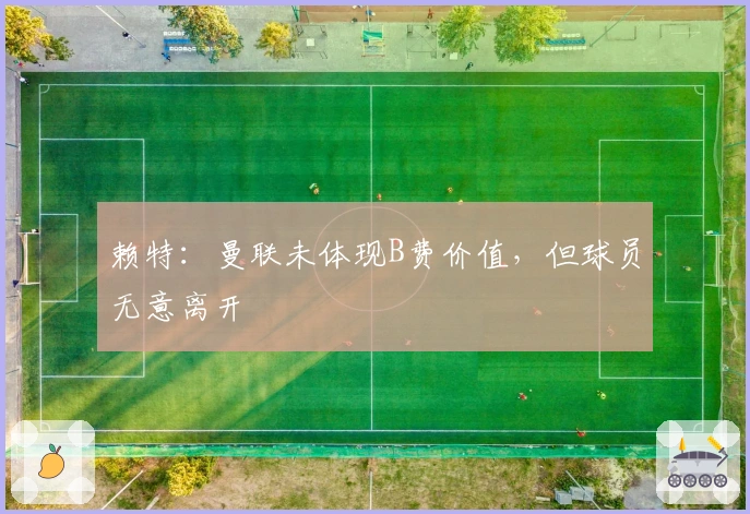 赖特：曼联未体现B费价值，但球员无意离开